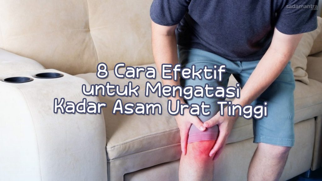 8 Cara Efektif Untuk Mengatasi Kadar Asam Urat Tinggi