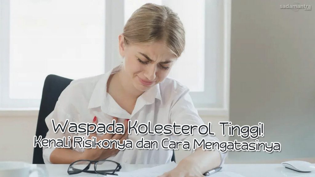 Waspada Kolesterol Tinggi Kenali Risikonya dan Cara Mengatasinya